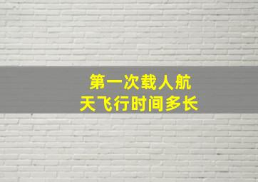 第一次载人航天飞行时间多长