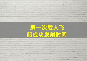 第一次载人飞船成功发射时间