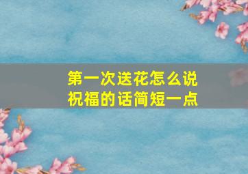 第一次送花怎么说祝福的话简短一点