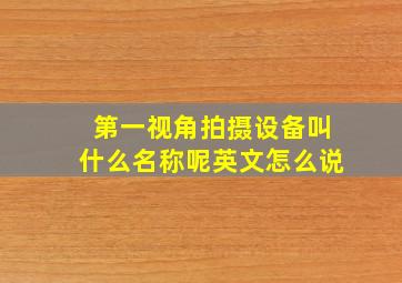 第一视角拍摄设备叫什么名称呢英文怎么说