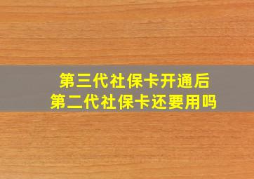 第三代社保卡开通后第二代社保卡还要用吗