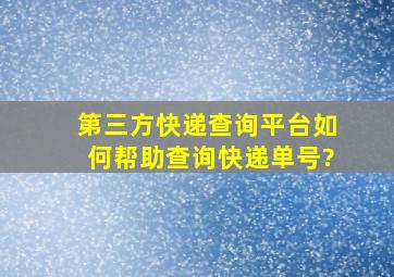 第三方快递查询平台如何帮助查询快递单号?