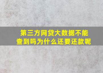 第三方网贷大数据不能查到吗为什么还要还款呢