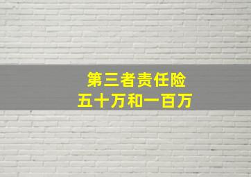 第三者责任险五十万和一百万