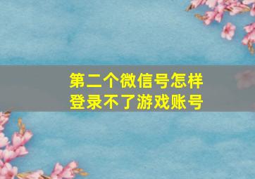 第二个微信号怎样登录不了游戏账号