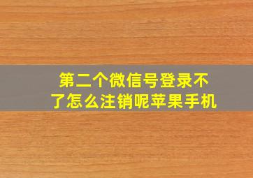 第二个微信号登录不了怎么注销呢苹果手机