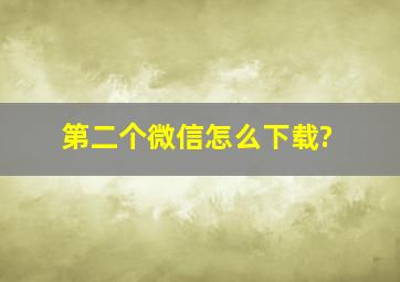 第二个微信怎么下载?