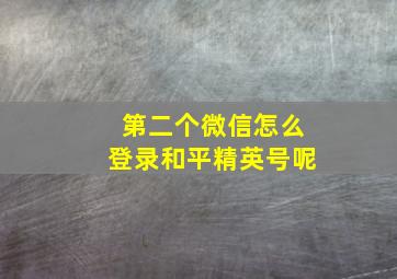 第二个微信怎么登录和平精英号呢