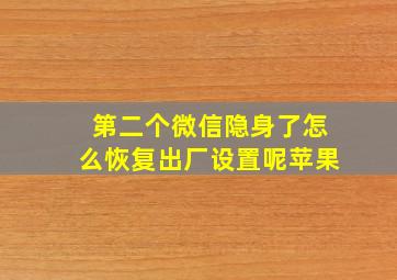 第二个微信隐身了怎么恢复出厂设置呢苹果