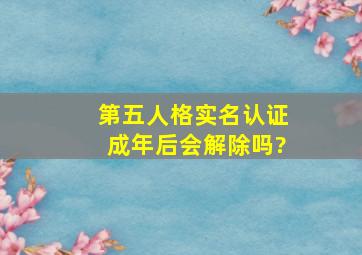 第五人格实名认证成年后会解除吗?