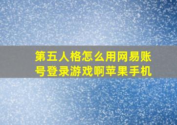 第五人格怎么用网易账号登录游戏啊苹果手机