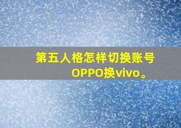 第五人格怎样切换账号OPPO换vivo。