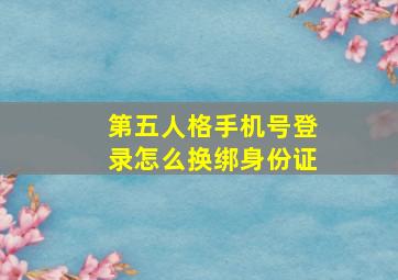 第五人格手机号登录怎么换绑身份证