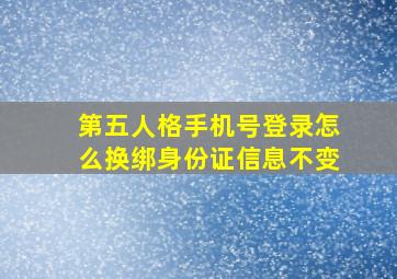 第五人格手机号登录怎么换绑身份证信息不变