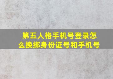 第五人格手机号登录怎么换绑身份证号和手机号