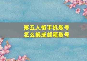 第五人格手机账号怎么换成邮箱账号