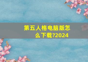 第五人格电脑版怎么下载?2024