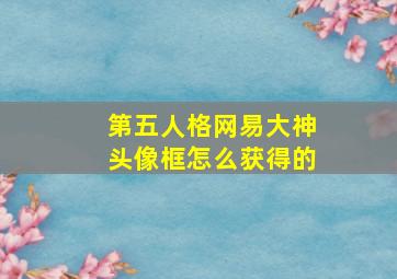 第五人格网易大神头像框怎么获得的