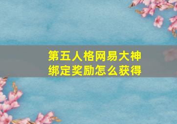 第五人格网易大神绑定奖励怎么获得