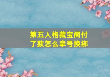 第五人格藏宝阁付了款怎么拿号换绑