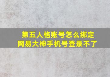 第五人格账号怎么绑定网易大神手机号登录不了