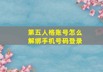 第五人格账号怎么解绑手机号码登录