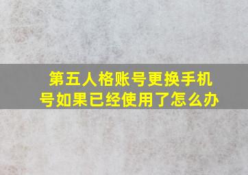 第五人格账号更换手机号如果已经使用了怎么办