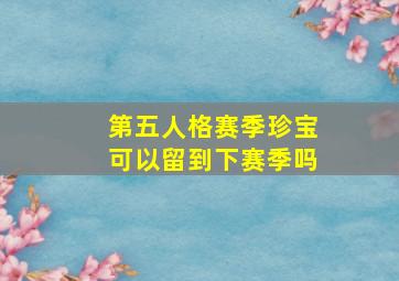 第五人格赛季珍宝可以留到下赛季吗