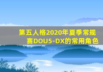 第五人格2020年夏季常规赛DOU5-DX的常用角色