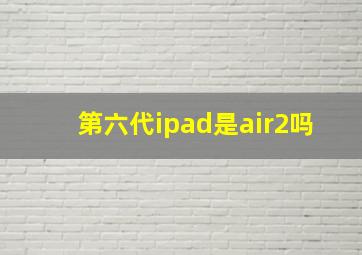 第六代ipad是air2吗