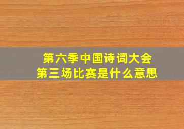 第六季中国诗词大会第三场比赛是什么意思