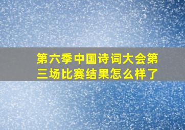 第六季中国诗词大会第三场比赛结果怎么样了