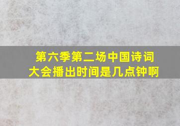 第六季第二场中国诗词大会播出时间是几点钟啊