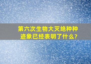 第六次生物大灭绝种种迹象已经表明了什么?