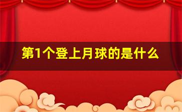 第1个登上月球的是什么