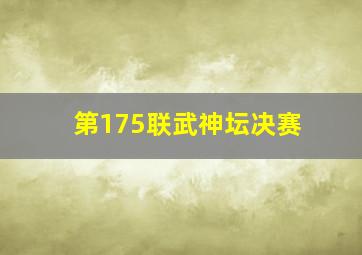 第175联武神坛决赛