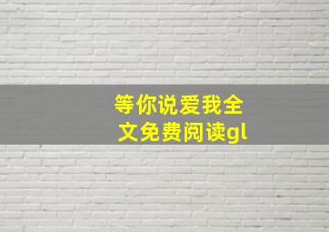 等你说爱我全文免费阅读gl