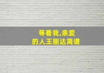 等着我,亲爱的人王丽达简谱