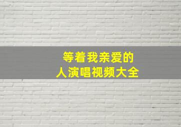 等着我亲爱的人演唱视频大全