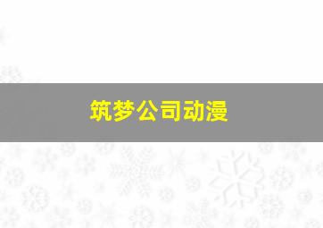 筑梦公司动漫