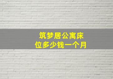 筑梦居公寓床位多少钱一个月