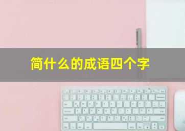 简什么的成语四个字