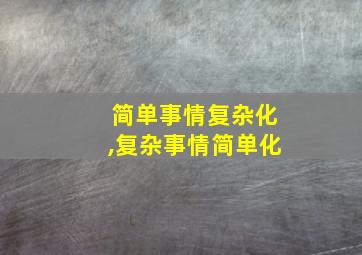 简单事情复杂化,复杂事情简单化