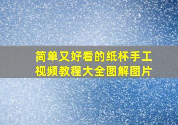 简单又好看的纸杯手工视频教程大全图解图片