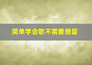 简单学会歌不需要挽留