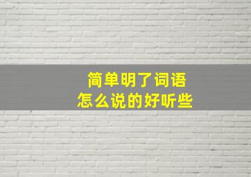 简单明了词语怎么说的好听些