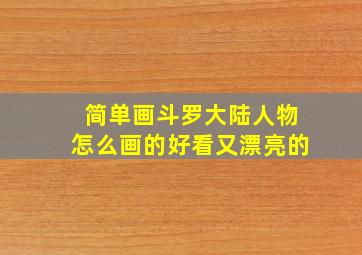 简单画斗罗大陆人物怎么画的好看又漂亮的