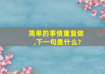 简单的事情重复做,下一句是什么?