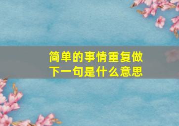 简单的事情重复做下一句是什么意思