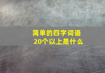 简单的四字词语20个以上是什么